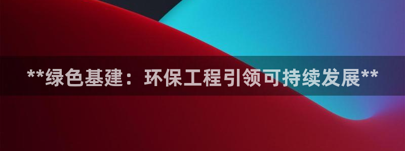 彩名堂是什么：**绿色基建：环保工程