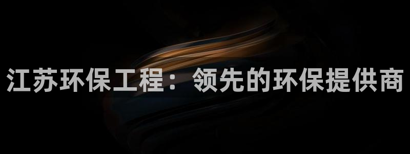 彩名堂为啥不准了乱变：江苏环保工程：