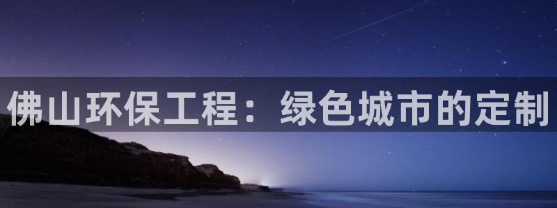 彩名堂最新计划下载地址：佛山环保工程：绿色城市的定制