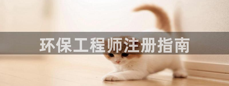 彩名堂排三：环保工程师注册指南