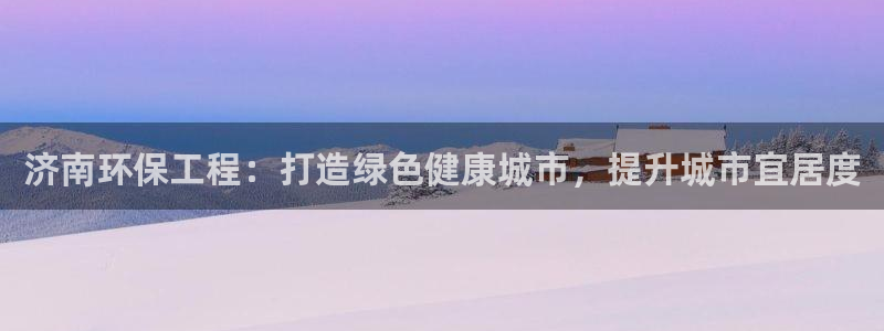 彩名堂计划怎么看：济南环保工程：打造