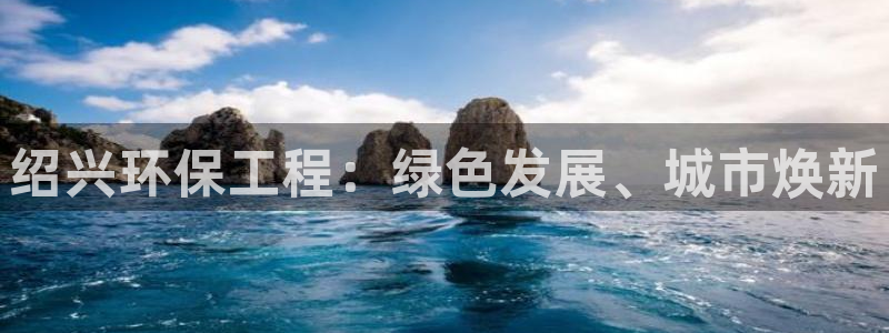 彩名堂官网计划01：绍兴环保工程：绿