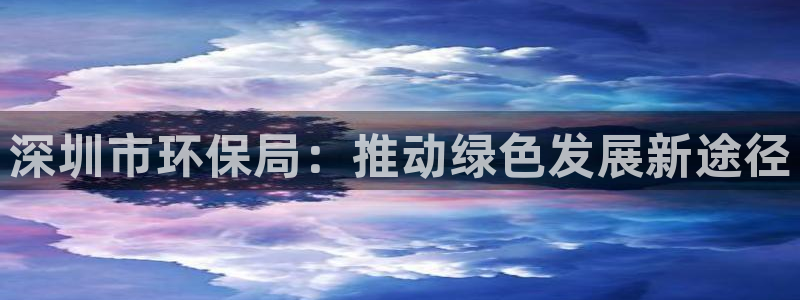 彩名堂官网谁有：深圳市环保局：推动绿色发展新途径