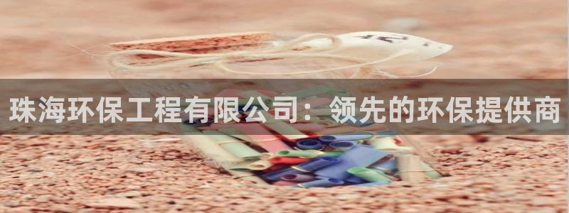 彩名堂是什么：珠海环保工程有限公司：