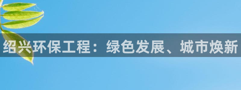 彩名堂官网网页计划：绍兴环保工程：绿