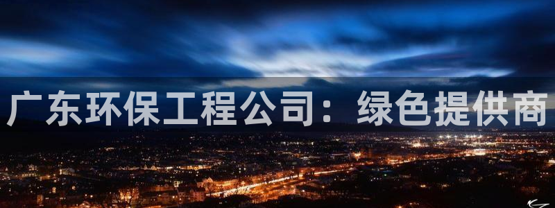彩名堂官网：广东环保工程公司：绿色提