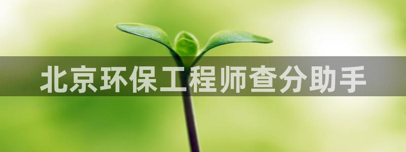 如何进入彩名堂官网更新：北京环保工程师查分助手