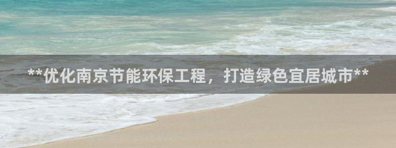 彩名堂app下载5.1.0：**优化南京节能环保工程，打造绿色宜居城市**