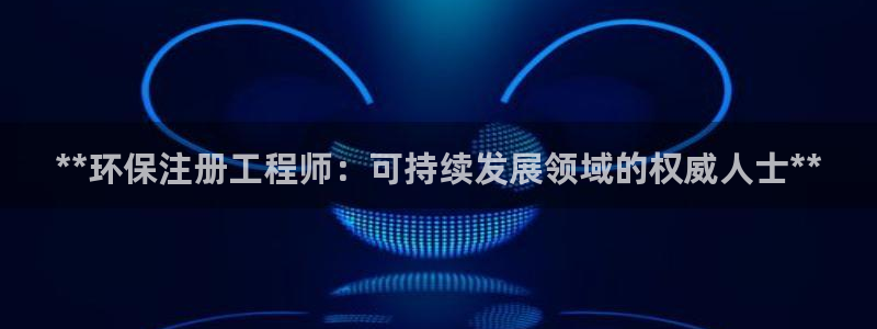 彩名堂官网在线计划：**环保注册工程师：可持续发展领域的权威人士**