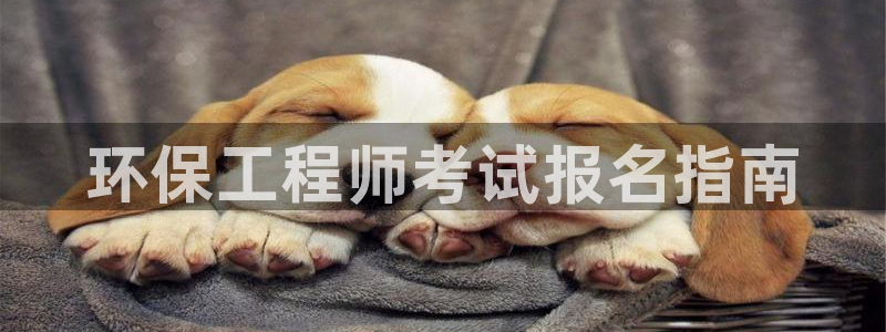 彩名堂官网计划：环保工程师考试报名指南