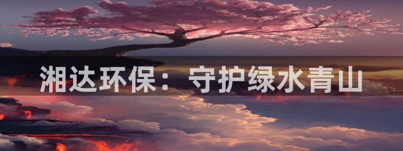 彩名堂免费计划亮点：湘达环保：守护绿