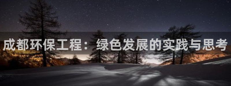 彩名堂计划真的准吗：成都环保工程：绿色发展的实践与思考