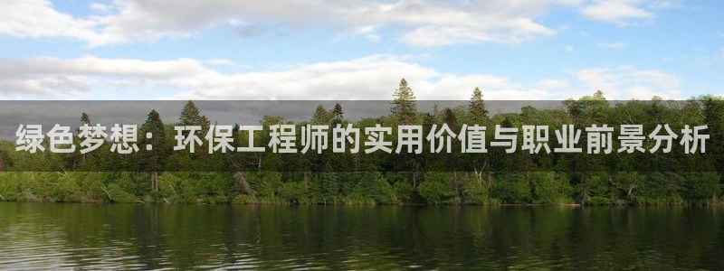 彩名堂官网计划：绿色梦想：环保工程师的实用价值与职业前景分析