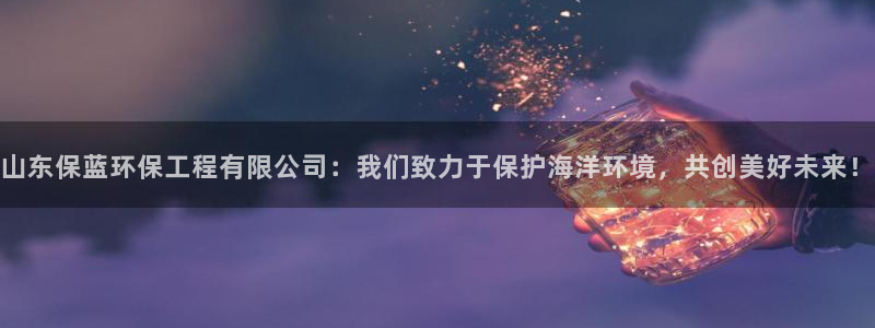 彩名堂免费计划官网5.0版下载链接：山东保蓝环保工程有限公司