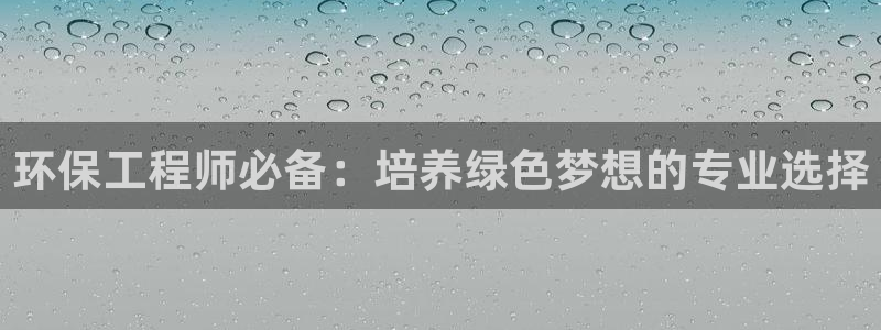 彩名堂是什么：环保工程师必备：培养绿色梦想的专业选择