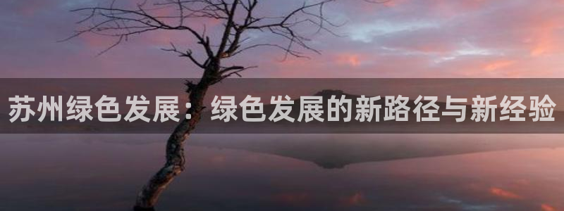 彩名堂计划怎么打不开了：苏州绿色发展：绿色发展的新路径与新经