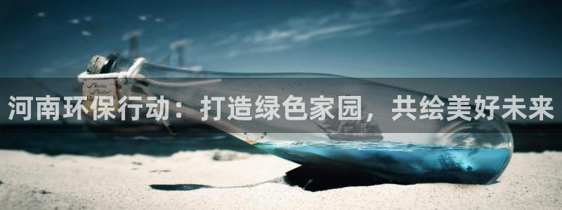 彩名堂3d：河南环保行动：打造绿色家园，共绘美好未来