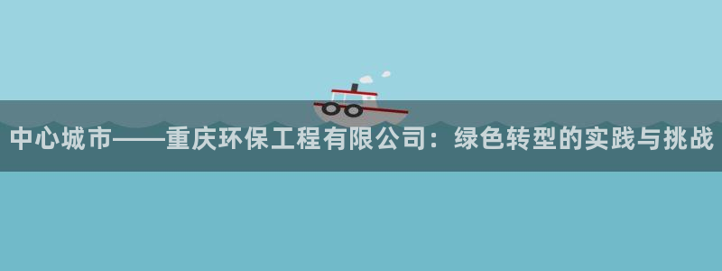 彩名堂计划怎么看：中心城市——重庆环保工程有限公司：绿色转型