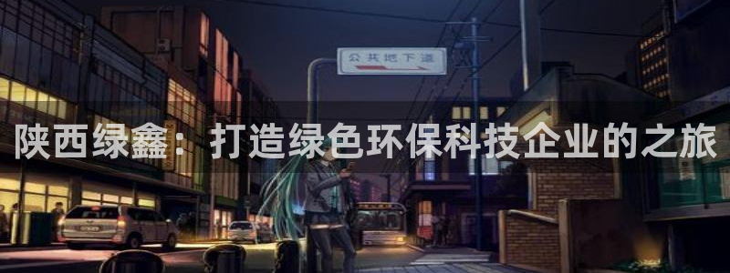 彩名堂最新版www：陕西绿鑫：打造绿色环保科技企业的之旅