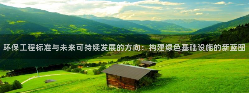 彩名堂客户：环保工程标准与未来可持续发展的方向：构建绿色基础