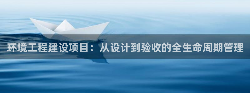 彩名堂app官方网址是多少：环境工程建设项目：从设计到验收的