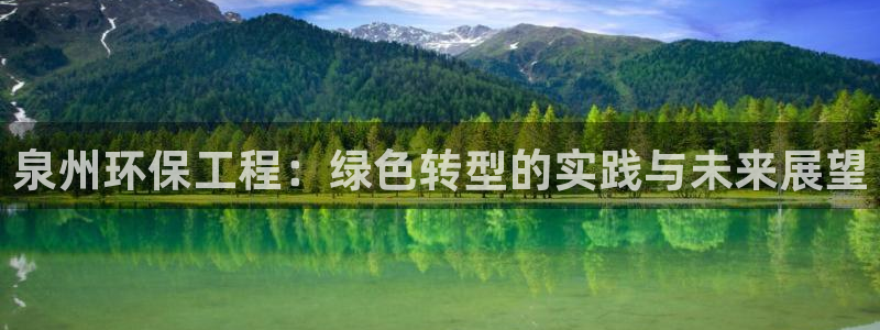 彩名堂客户端是永久免费吗是真的吗：泉州环保工程：绿色转型的实