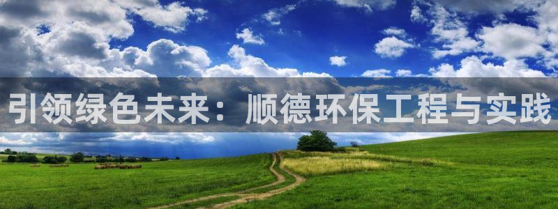 彩名堂客户端是永久免费吗安全吗知乎：引领绿色未来：顺德环保工