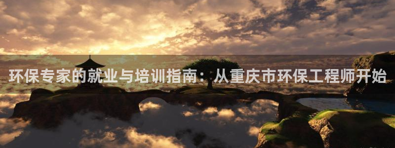 彩名堂官方下载地址：环保专家的就业与培训指南：从重庆市环保工