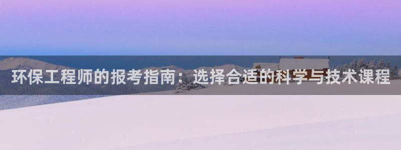 彩名堂官网客户端：环保工程师的报考指