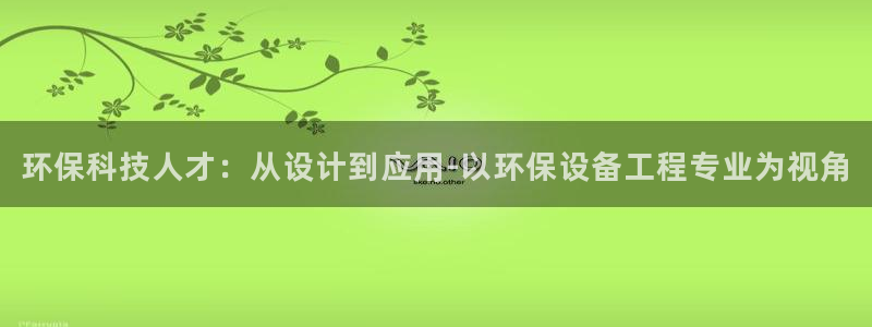 彩名堂官网计划怎么下载：环保科技人才：从设计到应用-以环保设