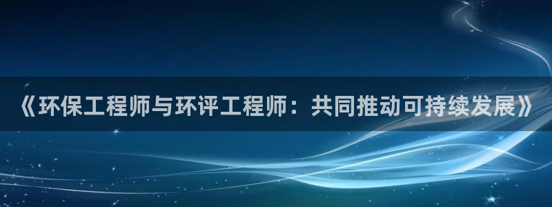 彩名堂预测：《环保工程师与环评工程师：共同推动可持续发展》